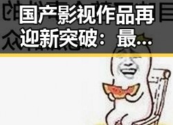 国产影视作品再迎新突破：最新数据显示行业持续向好