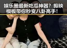 娱乐圈最新吃瓜神器？剪映模板带你秒变八卦高手！