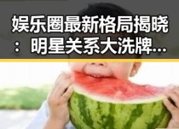 娱乐圈最新格局揭晓：明星关系大洗牌，谁是最大赢家？