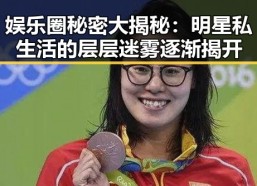 娱乐圈秘密大揭秘：明星私生活的层层迷雾逐渐揭开