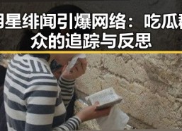 明星绯闻引爆网络：吃瓜群众的追踪与反思