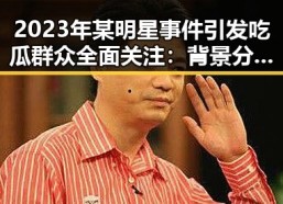 2023年某明星事件引发吃瓜群众全面关注：背景分析与影响展望