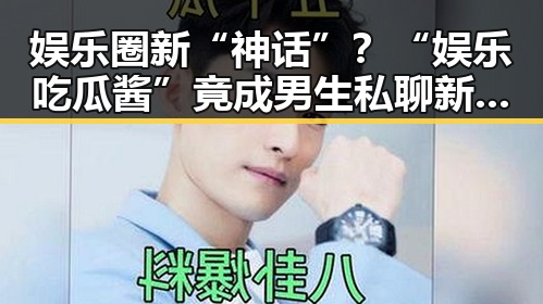 娱乐圈新“神话”？“娱乐吃瓜酱”竟成男生私聊新宠！🤔