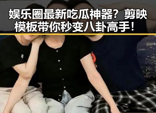 娱乐圈最新吃瓜神器？剪映模板带你秒变八卦高手！