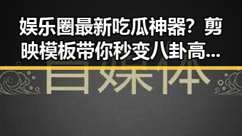 娱乐圈最新吃瓜神器？剪映模板带你秒变八卦高手！