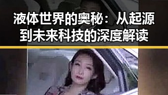 液体世界的奥秘:从起源到未来科技的深度解读