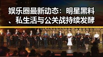 娱乐圈最新动态：明星黑料、私生活与公关战持续发酵