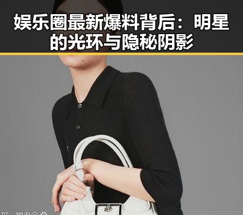 娱乐圈最新爆料背后：明星的光环与隐秘阴影