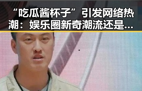 “吃瓜酱杯子”引发网络热潮：娱乐圈新奇潮流还是美食新玩法？