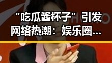 “吃瓜酱杯子”引发网络热潮：娱乐圈新奇潮流还是美食新玩法？