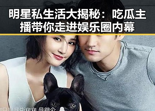 明星私生活大揭秘:吃瓜主播带你走进娱乐圈内幕