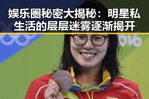 娱乐圈秘密大揭秘：明星私生活的层层迷雾逐渐揭开