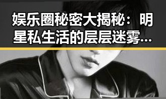 娱乐圈秘密大揭秘：明星私生活的层层迷雾逐渐揭开